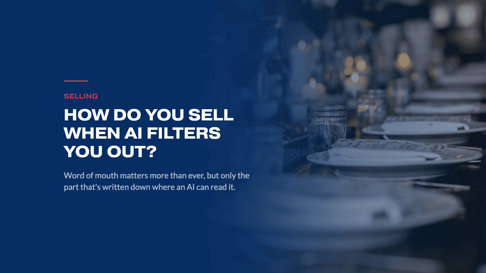 How do you sell when AI filters you out? A candlelit dinner table under a navy overlay.